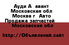  Audi A6 avant Ауди А6 авант - Московская обл., Москва г. Авто » Продажа запчастей   . Московская обл.